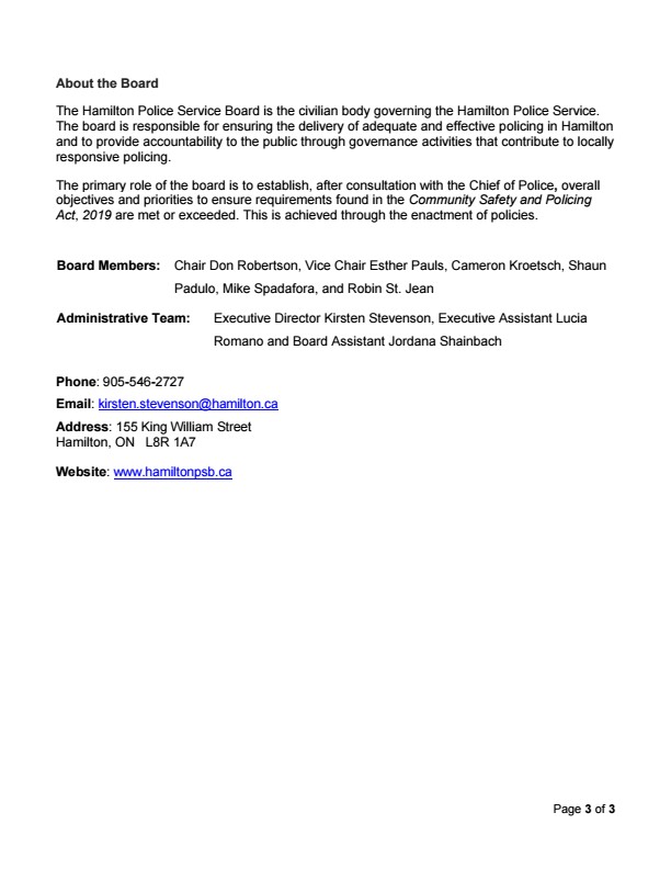 The Hamilton Police Service Board (Board) is pleased to announce the appointment of Deputy Chief Ryan Diodati as the next Chief of Police, effective May 7, 2027, following Chief Frank Bergen’s retirement on May 6, 2027. The Board has also appointed Superintendent Marty Schulenberg as Deputy Chief of Police, effective May 7, 2027. Chief-Designate Diodati and Deputy Chief-Designate Schulenberg have extensive experience with the Hamilton Police Service and have distinguished themselves through their experience, leadership and commitment to the Hamilton community. “This decision shapes the leadership of the Service and a commitment to the safety of our community. We are building on Chief Bergen’s work and choosing leadership that understands Hamilton, knows our members and recognizes where we need to be. This appointment provides continuity for our members and the people we serve,” said Chair Don Robertson. The appointments come ahead of Chief Bergen’s retirement, giving the command team time to prepare for a smooth transition. A swearing-in ceremony and transfer of office will take place in May 2027. Biographies Chief-Designate Ryan Diodati Chief-Designate Diodati is in his 30th year with the Hamilton Police Service. Over the past seven years, he has served as Deputy Chief in Operations and Support, overseeing frontline policing and operational units, ensuring a coordinated response to crime, community needs and public safety. He previously led the Investigative Services Division as Superintendent, overseeing major investigations with domestic and international law enforcement partners. Committed to community partnerships, he currently serves on the senate of the Royal Hamilton Light Infantry and previously sat on the boards of the Children’s Aid Society, John Howard Society of Hamilton, Burlington & Area and the Eva Rothwell Centre. He is a graduate of the FBI National Academy and executive police leadership programs at the University of Toronto and McMaster University and holds a Bachelor of Arts from Niagara University. In 2023, he was awarded the Order of Merit of the Police Forces for his leadership and contributions to Canadian policing. Deputy Chief-Designate Marty Schulenberg Deputy Chief-Designate Schulenberg is in his 32nd year with the Hamilton Police Service, bringing extensive experience in frontline policing, investigations, operational support, incident command and executive leadership. As Superintendent of the Investigative Services Division, he oversees a broad portfolio of investigative units and leads initiatives focused on addressing crime, supporting victims and enhancing public safety. His previous leadership of the Support Services Division included oversight of emergency response, traffic safety, critical incident command and operational support functions. Committed to community partnerships and organizational leadership, he serves in leadership roles with the Ontario Association of Chiefs of Police, and charitable organizations – HPS Project Concern and Pro Action Cops & Kids. He has also chaired several Hamilton Police Service committees focused on community engagement, public safety and operational development. His executive education includes the Police Leadership Program at the University of Toronto’s Rotman School of Management and the Executive Police Leadership Program at McMaster University’s DeGroote School of Business. He holds a Bachelor of Arts from Brock University, a Diploma in Police Studies from McMaster University, and a Diploma in Law and Security Administration from Niagara College. MEDIA INQUIRIES ARE TO BE SENT TO THE BOARD’S EXECUTIVE DIRECTOR KIRSTEN STEVENSON About the Board The Hamilton Police Service Board is the civilian body governing the Hamilton Police Service. The board is responsible for ensuring the delivery of adequate and effective policing in Hamilton and to provide accountability to the public through governance activities that contribute to locally responsive policing. The primary role of the board is to establish, after consultation with the Chief of Police, overall objectives and priorities to ensure requirements found in the Community Safety and Policing Act, 2019 are met or exceeded. This is achieved through the enactment of policies. Board Members: Chair Don Robertson, Vice Chair Esther Pauls, Cameron Kroetsch, Shaun Padulo, Mike Spadafora, and Robin St. Jean. Administrative Team: Executive Director Kirsten Stevenson, Executive Assistant Lucia Romano and Board Assistant Jordana Shainbach. Contact: Phone: 905-546-2727 | Email: kirsten.stevenson@hamilton.ca | Address: 155 King William Street, Hamilton, ON L8R 1A7 | Website: www.hamiltonpsb.ca